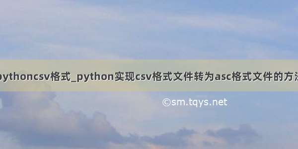 pythoncsv格式_python实现csv格式文件转为asc格式文件的方法