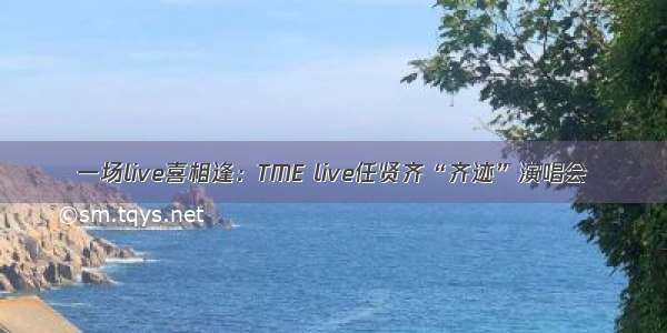 一场live喜相逢：TME live任贤齐“齐迹”演唱会