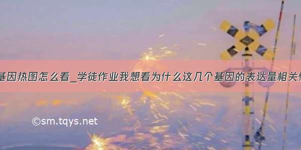 差异表达基因热图怎么看_学徒作业我想看为什么这几个基因的表达量相关性非常高...