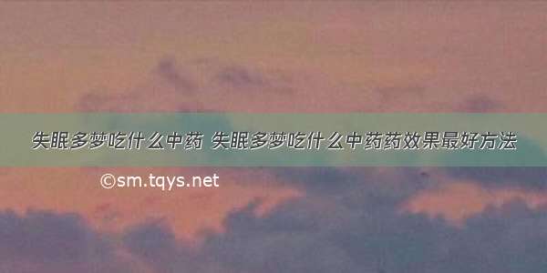 失眠多梦吃什么中药 失眠多梦吃什么中药药效果最好方法