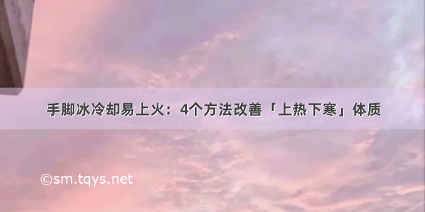 手脚冰冷却易上火：4个方法改善「上热下寒」体质