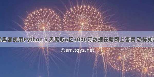 某黑客使用Python 5 天爬取6亿3000万数据在暗网上售卖 恐怖如斯