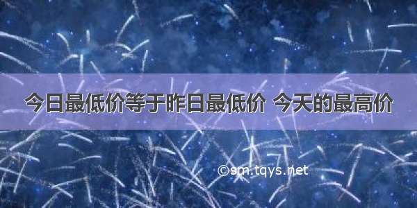 今日最低价等于昨日最低价 今天的最高价