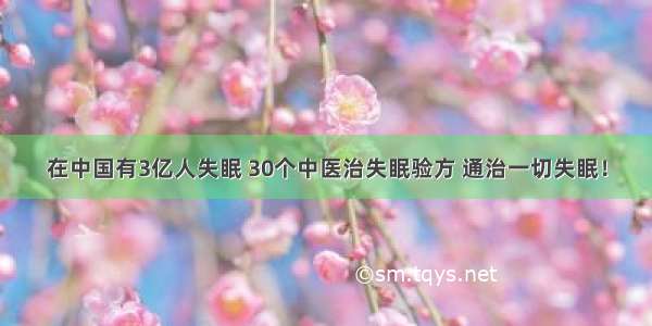 在中国有3亿人失眠 30个中医治失眠验方 通治一切失眠！