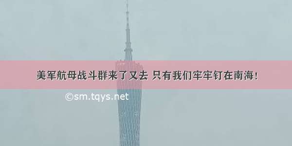 美军航母战斗群来了又去 只有我们牢牢钉在南海！