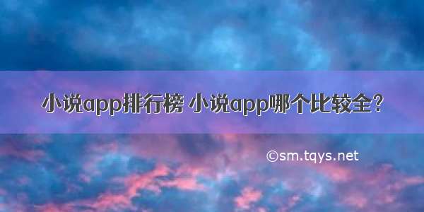 小说app排行榜 小说app哪个比较全？