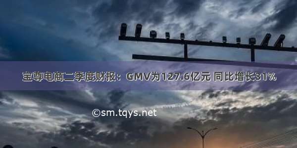 宝尊电商二季度财报：GMV为127.6亿元 同比增长31%