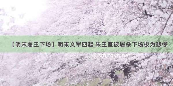 【明末藩王下场】明末义军四起 朱王室被屠杀下场极为悲惨