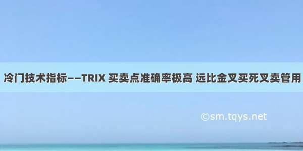 冷门技术指标——TRIX 买卖点准确率极高 远比金叉买死叉卖管用