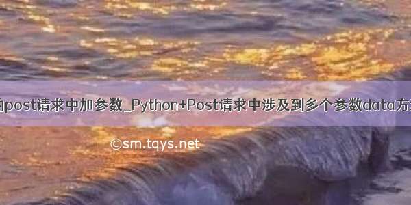 python的post请求中加参数_Python+Post请求中涉及到多个参数data方法的应用