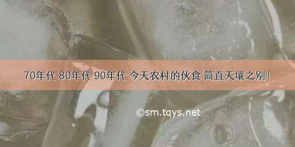 70年代 80年代 90年代 今天农村的伙食 简直天壤之别！