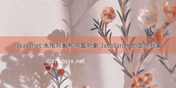 javascript 本地对象和内置对象_JavaScript 的面向对象