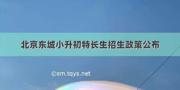 北京东城小升初特长生招生政策公布