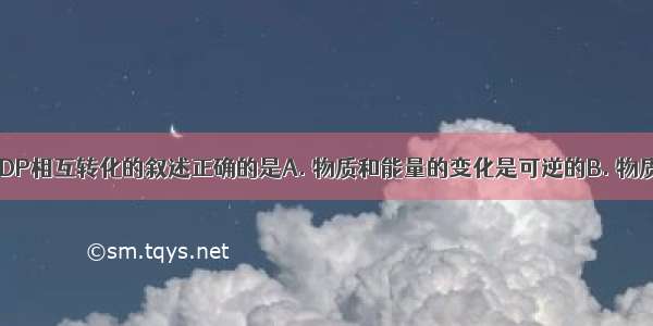 关于ATP与ADP相互转化的叙述正确的是A. 物质和能量的变化是可逆的B. 物质和能量的变