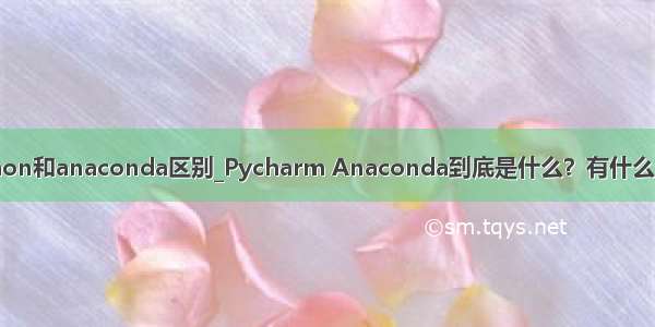 python和anaconda区别_Pycharm Anaconda到底是什么？有什么区别？