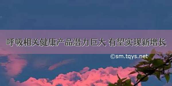 呼吸相关健康产品潜力巨大 有望实现新增长