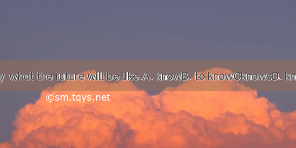 Nobody  what the future will be like.A. knowB. to knowCknowsD. knowing