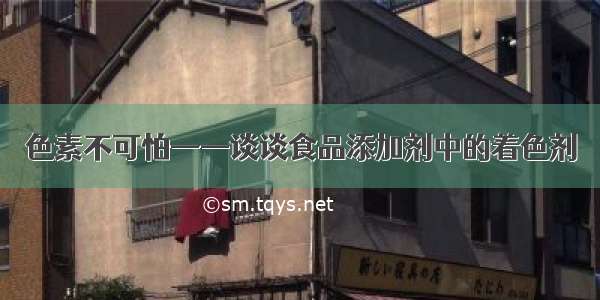 色素不可怕——谈谈食品添加剂中的着色剂