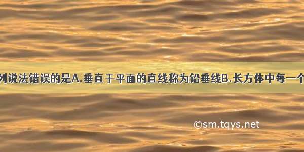 单选题下列说法错误的是A.垂直于平面的直线称为铅垂线B.长方体中每一个面都能与