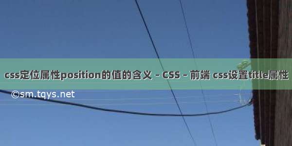 css定位属性position的值的含义 – CSS – 前端 css设置title属性