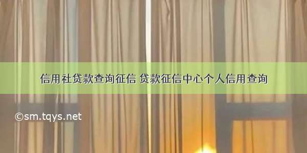 信用社贷款查询征信 贷款征信中心个人信用查询