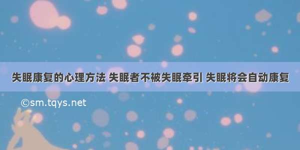 失眠康复的心理方法 失眠者不被失眠牵引 失眠将会自动康复