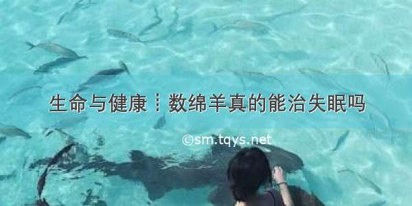 生命与健康┋数绵羊真的能治失眠吗