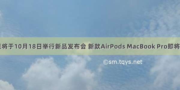 苹果将于10月18日举行新品发布会 新款AirPods MacBook Pro即将亮相