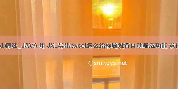 java jxl 筛选_JAVA 用 JXL导出excel怎么给标题设置自动筛选功能 求代码。