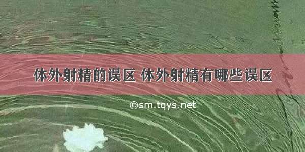 体外射精的误区 体外射精有哪些误区