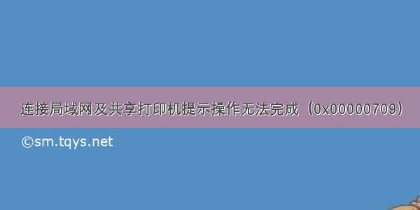 连接局域网及共享打印机提示操作无法完成（0x00000709）