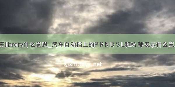 r语言library什么意思_汽车自动挡上的P R N D S L和M 都表示什么意思？