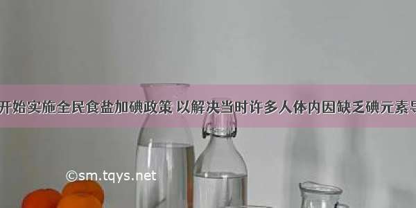 我国1995年开始实施全民食盐加碘政策 以解决当时许多人体内因缺乏碘元素导致甲状腺发