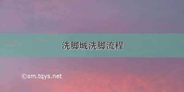 洗脚城洗脚流程