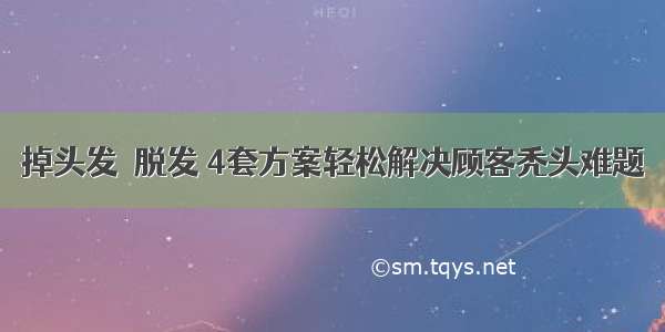 掉头发≠脱发 4套方案轻松解决顾客秃头难题