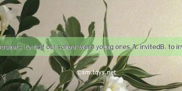 Most of the teachers  to visit our school were young ones.A. invitedB. to inviteC. being i
