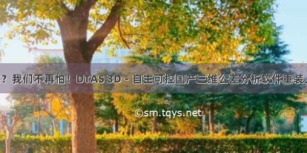 断供？我们不再怕！DTAS 3D－自主可控国产三维公差分析软件重装上阵！