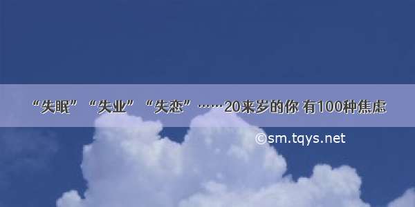 “失眠”“失业”“失恋”……20来岁的你 有100种焦虑