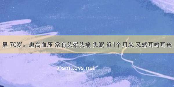 患者 男 70岁。患高血压 常有头晕头痛 失眠 近1个月来 又感耳鸣耳聋 且头