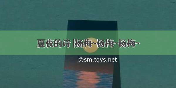 夏夜的诗 |杨梅~杨梅~杨梅~