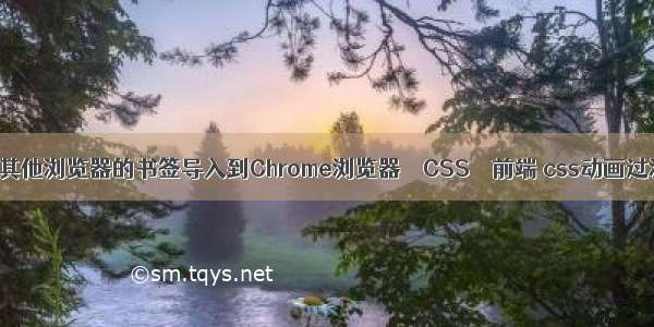 如何将其他浏览器的书签导入到Chrome浏览器 – CSS – 前端 css动画过渡效果