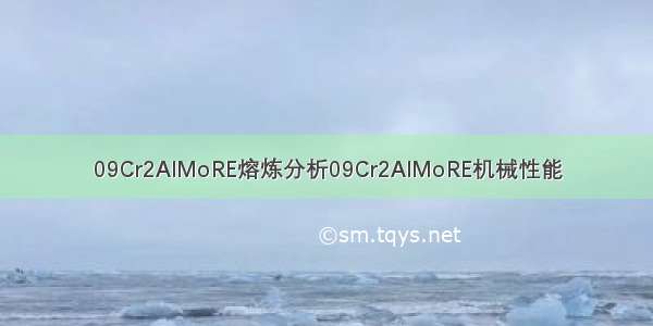 09Cr2AlMoRE熔炼分析09Cr2AlMoRE机械性能