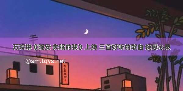 万玲琳《晚安 失眠的我》上线 三首好听的歌曲 抚慰心灵