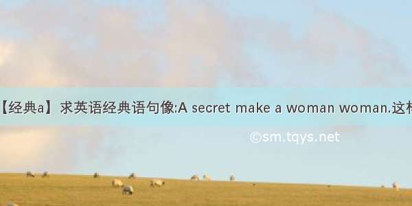 【经典a】求英语经典语句像:A secret make a woman woman.这样...