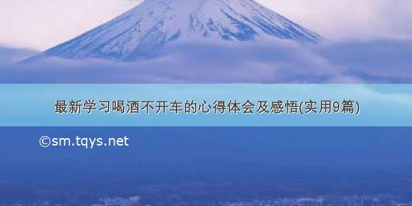 最新学习喝酒不开车的心得体会及感悟(实用9篇)