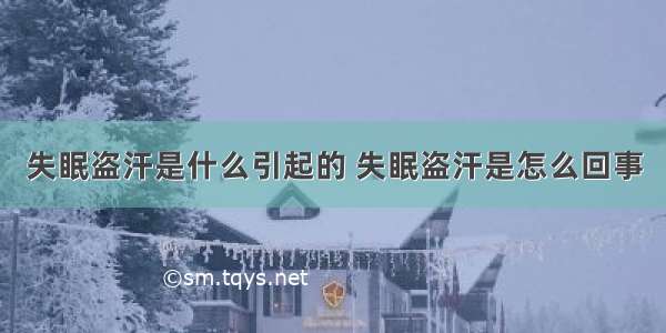 失眠盗汗是什么引起的 失眠盗汗是怎么回事