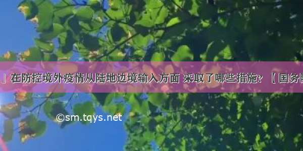 「健康中国」在防控境外疫情从陆地边境输入方面 采取了哪些措施？【国务院联防联控机