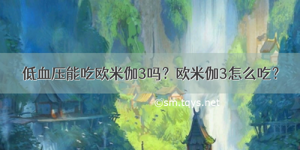 低血压能吃欧米伽3吗？欧米伽3怎么吃？