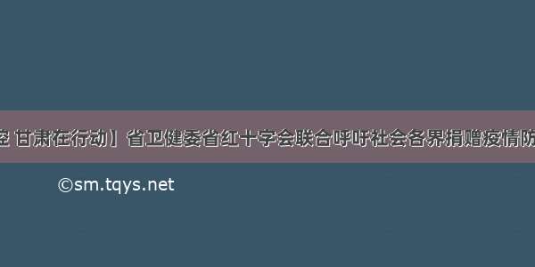 【疫情防控 甘肃在行动】省卫健委省红十字会联合呼吁社会各界捐赠疫情防控急需物资