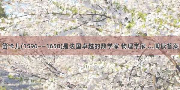 笛卡儿(1596——1650)是法国卓越的数学家 物理学家 ...阅读答案